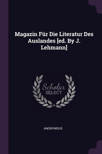 Magazin Für Die Literatur Des Auslandes [ed. By J. Lehmann] - Anonymous