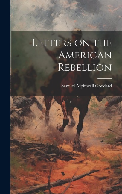 Letters on the American Rebellion - Samuel Aspinwall Goddard