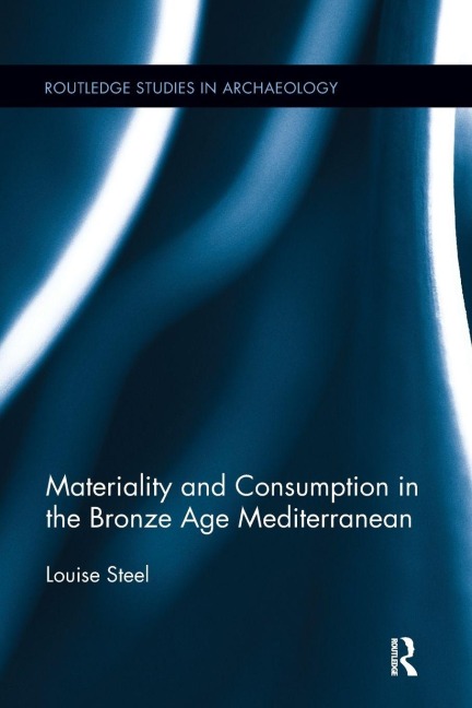 Materiality and Consumption in the Bronze Age Mediterranean - Louise Steel