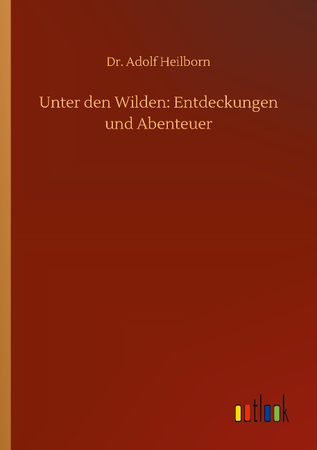 Unter den Wilden: Entdeckungen und Abenteuer - Adolf Heilborn