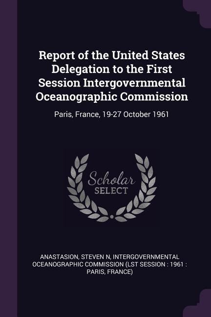 Report of the United States Delegation to the First Session Intergovernmental Oceanographic Commission - Steven N Anastasion