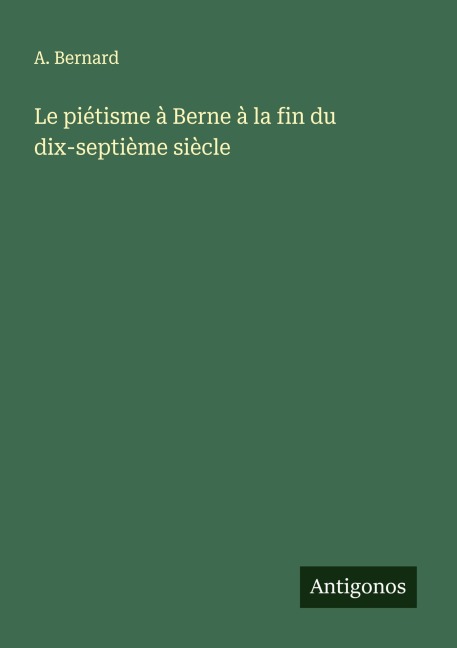 Le piétisme à Berne à la fin du dix-septième siècle - A. Bernard