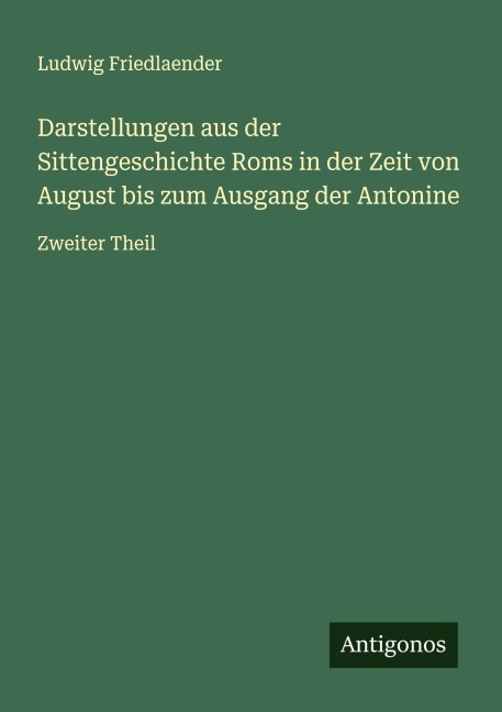 Darstellungen aus der Sittengeschichte Roms in der Zeit von August bis zum Ausgang der Antonine - Ludwig Friedlaender