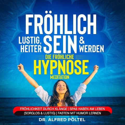 Fröhlich, lustig, heiter sein & werden - die fröhliche Hypnose / Meditation - Alfred Pöltel