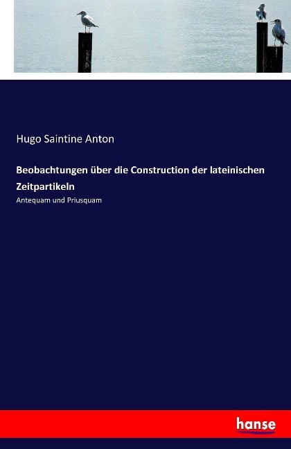 Beobachtungen über die Construction der lateinischen Zeitpartikeln - Hugo Saintine Anton
