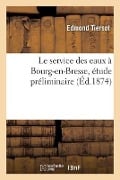 Le service des eaux à Bourg-en-Bresse, étude préliminaire - Edmond Tiersot