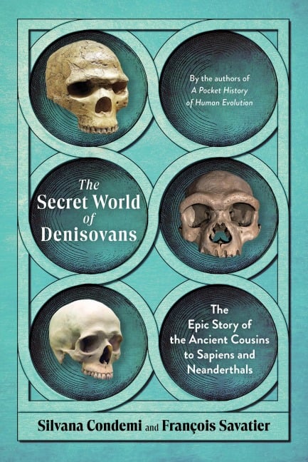 The Secret World of Denisovans: The Epic Story of the Ancient Cousins to Sapiens and Neanderthals - Silvana Condemi, François Savatier