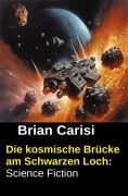 Cover-Bild zum Titel 'Die kosmische Brücke am Schwarzen Loch: Science Fiction' von 'Brian Carisi'