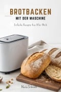 Cover-Bild zum Titel 'Brotbacken mit der Maschine: Einfache Rezepte aus aller Welt' von 'Maria Schmidt'