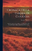 Cover-Bild zum Titel 'Cronaca Della Guerra Di Chioggia: Publ. Da Lodovico Anton Muratori Ed Ora In Comoda Forma Ridotta E Diligentemente Rived. E Corretta...' von 'Daniele Chinazzi'