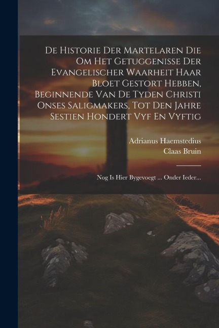 De Historie Der Martelaren Die Om Het Getuggenisse Der Evangelischer Waarheit Haar Bloet Gestort Hebben, Beginnende Van De Tyden Christi Onses Saligma - Adrianus Haemstedius, Claas Bruin
