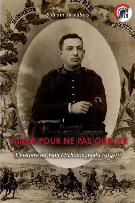 Aimer pour ne pas oublier: L'histoire de Jean Michalon, poilu 1914-18 - Sylvain Du Villard