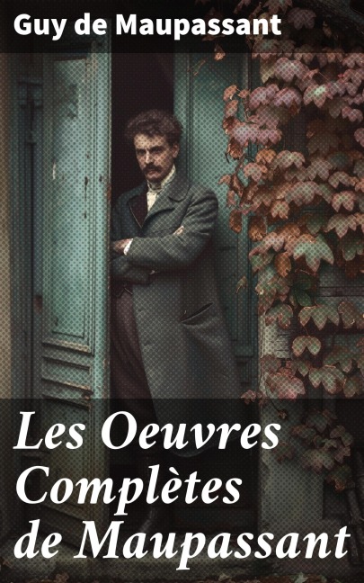 Les Oeuvres Complètes de Maupassant - Guy de Maupassant