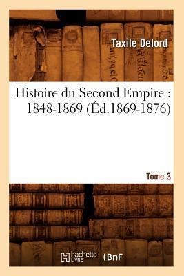 Histoire Du Second Empire: 1848-1869. Tome 3 (Éd.1869-1876) - Taxile Delord