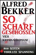 So scharf geschossen: Vier Kriminalromane - Alfred Bekker