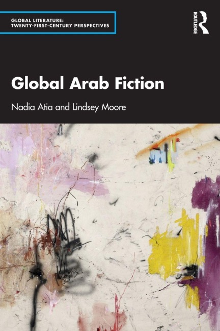 Global Arab Fiction - Nadia Atia, Lindsey Moore