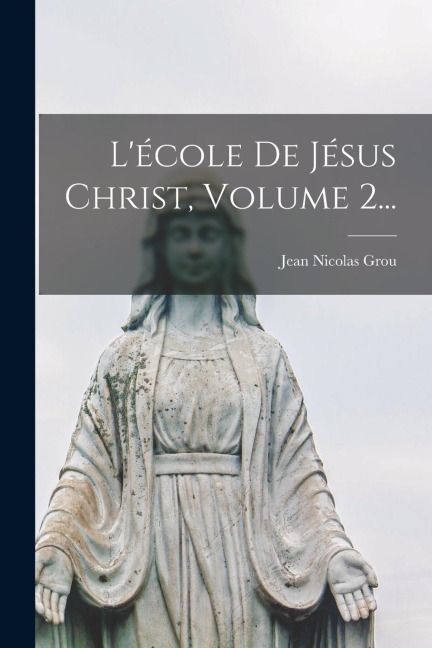 L'école De Jésus Christ, Volume 2... - Jean Nicolas Grou
