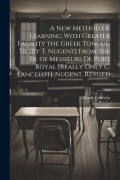 Cover-Bild zum Titel 'A New Method of Learning With Greater Facility the Greek Tongue, Tr. [By T. Nugent] From the Fr. of Messieurs De Port Royal [Really Only C. Lancelot]. Nugent. Revised' von 'Claude Lancelot'