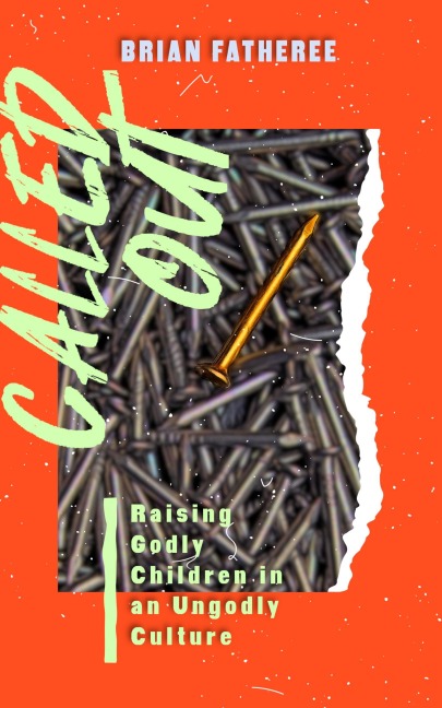 Called Out: Raising Godly Children in an Ungodly Culture - Brian Fatheree