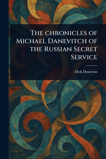 The Chronicles of Michael Danevitch of the Russian Secret Service - Dick Donovan