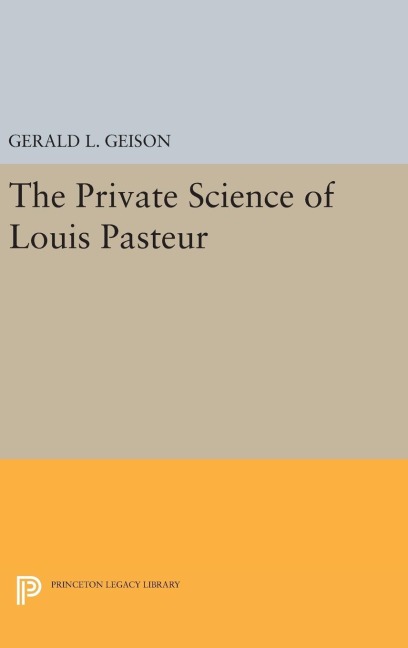 The Private Science of Louis Pasteur - Gerald L. Geison
