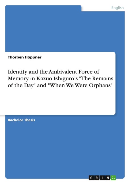 Identity and the Ambivalent Force of Memory in Kazuo Ishiguro's "The Remains of the Day" and "When We Were Orphans" - Thorben Höppner