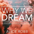 Why We Dream Lib/E: The Transformative Power of Our Nightly Journey - Alice Robb