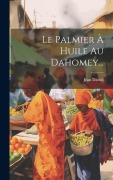 Cover-Bild zum Titel 'Le Palmier À Huile Au Dahomey...' von 'Jean Daniel'