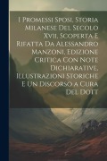Cover-Bild zum Titel 'I Promessi Sposi, Storia Milanese Del Secolo Xvii, Scoperta E Rifatta Da Alessandro Manzoni, Edizione Critica Con Note Dichiarative, Illustrazioni Sto' von 'Anonymous'