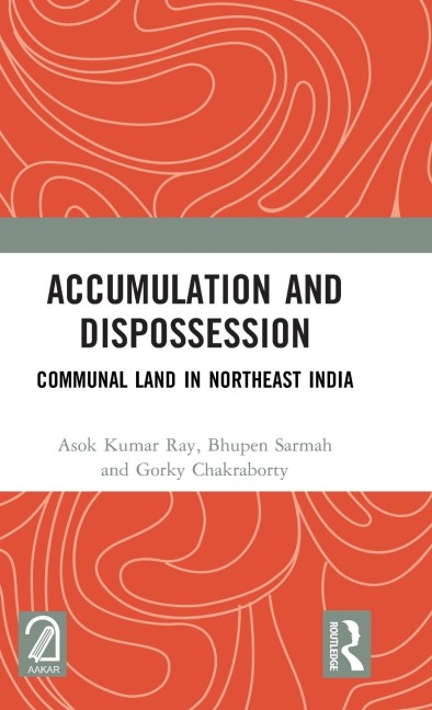 Accumulation and Dispossession - Asok Kumar Ray, Gorky Chakraborty, Bhupen Sarmah