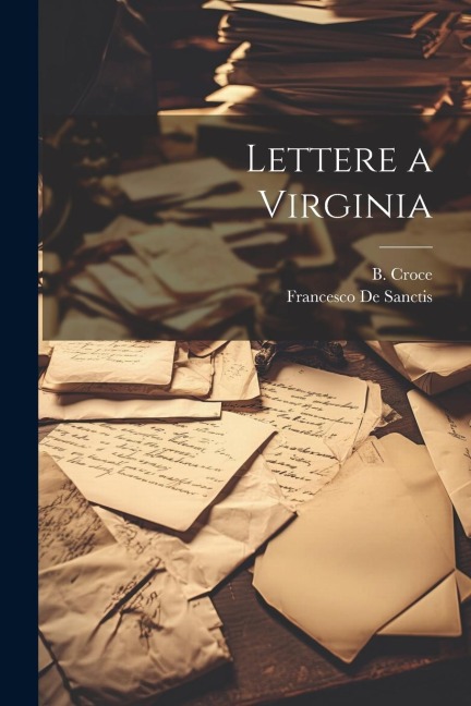 Lettere a Virginia - B. Croce, Francesco De Sanctis