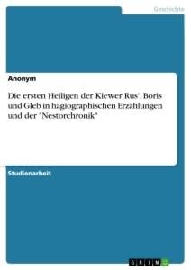 Die ersten Heiligen der Kiewer Rus'. Boris und Gleb in hagiographischen Erzählungen und der "Nestorchronik" - Anonym