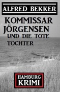 Cover-Bild zum Titel 'Kommissar Jörgensen und die tote Tochter: Kommissar Jörgensen Hamburg Krimi' von 'Alfred Bekker'