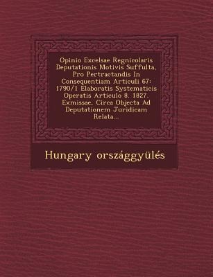Opinio Excelsae Regnicolaris Deputationis Motivis Suffulta, Pro Pertractandis in Consequentiam Articuli 67: 1790/1 Elaboratis Systematicis Operatis Ar - Hungary Orszaggyules