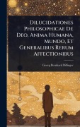 Cover-Bild zum Titel 'Dilucidationes Philosophicae De Deo, Anima Humana, Mundo, Et Generalibus Rerum Affectionibus' von 'Georg Bernhard Bilfinger'
