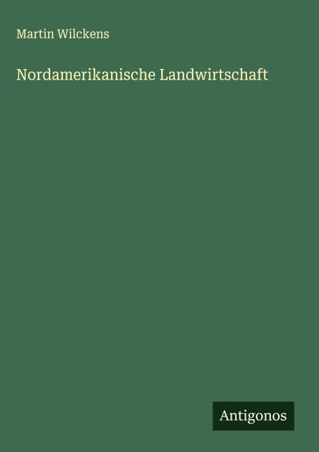 Nordamerikanische Landwirtschaft - Martin Wilckens