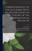 Cover-Bild zum Titel 'Correspondence of the Late James Watt on his Discovery of the Theory of the Composition of Water. Wi' von 'Henry Brougham, James Watt, James Patrick Muirhead'