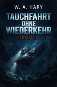Cover-Bild zum Titel 'Tauchfahrt ohne Wiederkehr: Thriller' von 'W. A. Hary'