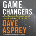Game Changers: What Leaders, Innovators, and Mavericks Do to Win at Life - 