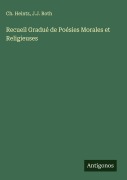 Cover-Bild zum Titel 'Recueil Gradué de Poésies Morales et Religieuses' von 'Ch. Heintz, J. J. Roth'
