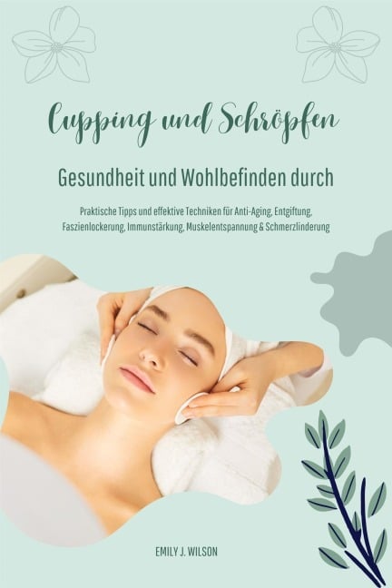 Gesundheit und Wohlbefinden durch Schröpfen und Cupping (Praktische Tipps und effektive Techniken für Anti-Aging, Entgiftung, Faszienlockerung, Immunstärkung, Muskelentspannung und Schmerzlinderung) - Emily J. Wilson