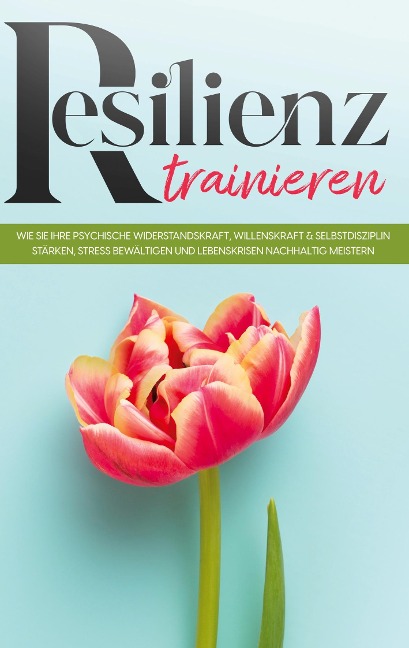 Resilienz trainieren: Wie Sie Ihre psychische Widerstandskraft, Willenskraft & Selbstdisziplin stärken, Stress bewältigen und Lebenskrisen nachhaltig meistern - Nadja Frerichs
