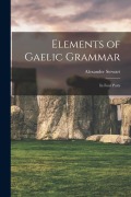 Elements of Gaelic Grammar: In Four Parts - Alexander Stewart
