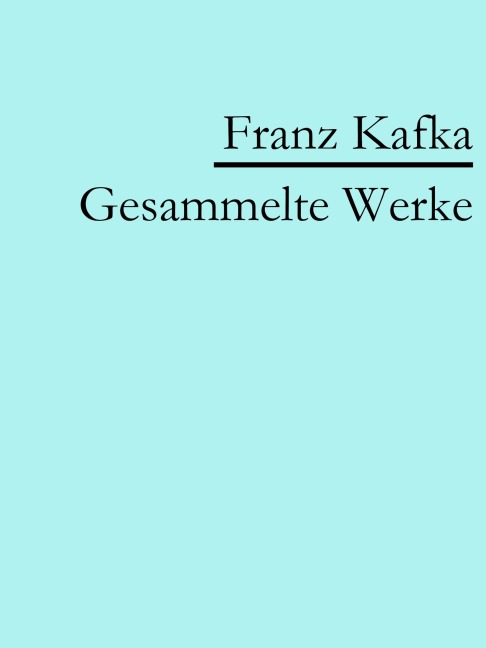 Franz Kafka: Gesammelte Werke - Franz Kafka