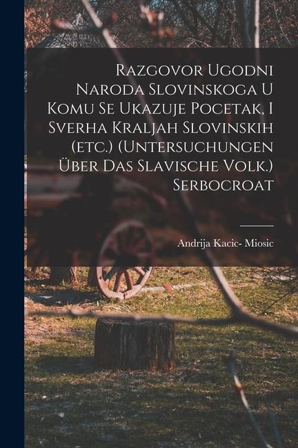 Razgovor Ugodni Naroda Slovinskoga U Komu Se Ukazuje Pocetak, I Sverha Kraljah Slovinskih (etc.) (untersuchungen Über Das Slavische Volk.) Serbocroat - Andrija Kacic Miosic
