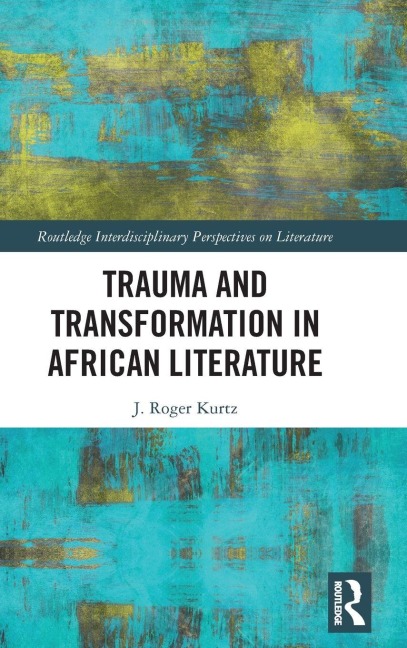 Trauma and Transformation in African Literature - J. Roger Kurtz