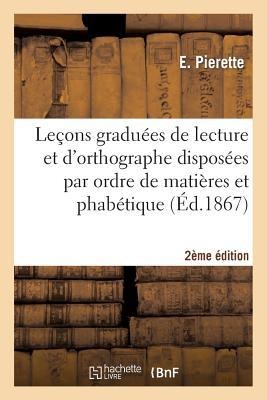 Leçons Graduées de Lecture Et Orthographe Disposées Par Ordre de Matières Et Alphabétique 2e Édition - Pierette