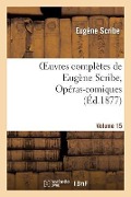 Cover-Bild zum Titel 'Oeuvres Complètes de Eugène Scribe, Opéras-Comiques. Sér. 4, Vol. 15' von 'Eugène Scribe'