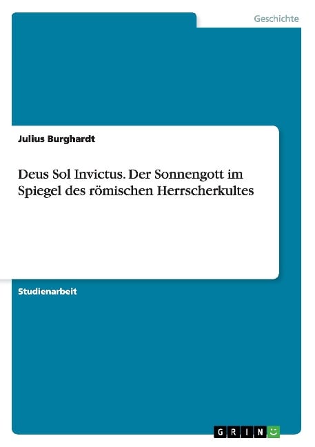 Deus Sol Invictus. Der Sonnengott im Spiegel des römischen Herrscherkultes - Julius Burghardt