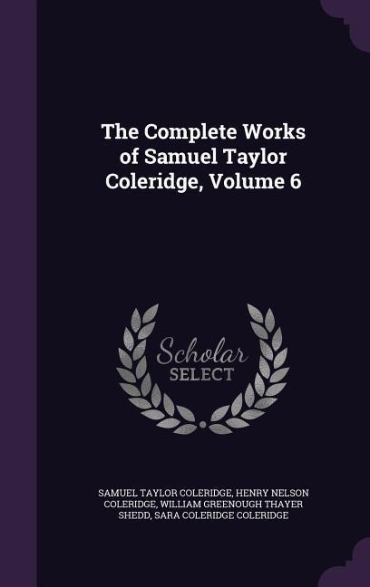 The Complete Works of Samuel Taylor Coleridge, Volume 6 - Samuel Taylor Coleridge, Henry Nelson Coleridge, William Greenough Thayer Shedd